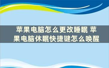 苹果电脑怎么更改睡眠 苹果电脑休眠快捷键怎么唤醒